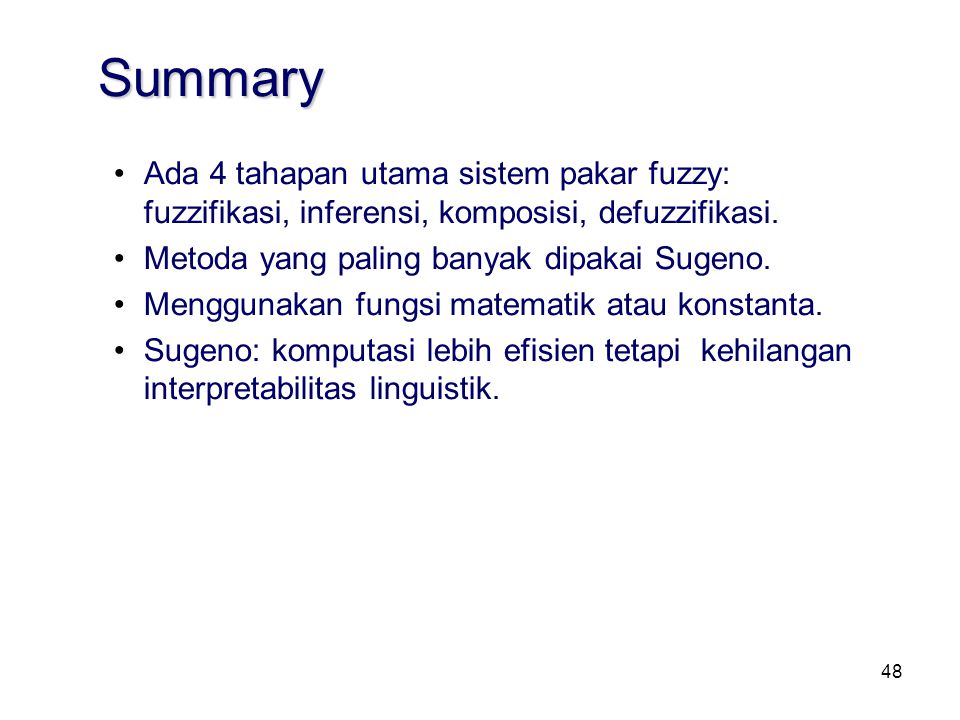 Summary Ada 4 tahapan utama sistem pakar fuzzy: fuzzifikasi, inferensi, komposisi, defuzzifikasi. Metoda yang paling banyak dipakai Sugeno.
