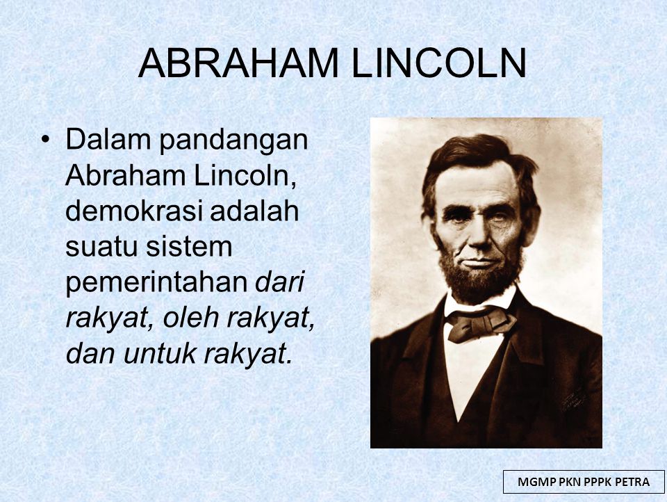 ABRAHAM LINCOLN Dalam pandangan Abraham Lincoln, demokrasi adalah suatu sistem pemerintahan dari rakyat, oleh rakyat, dan untuk rakyat.