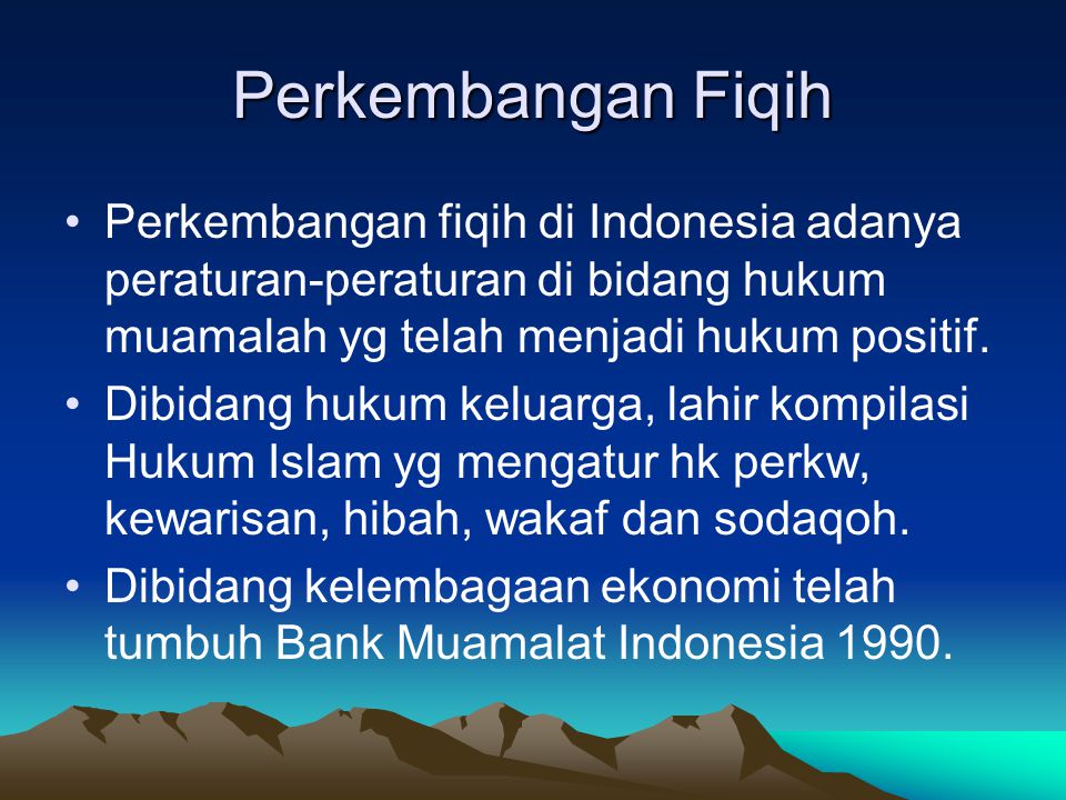 Perkembangan Fiqih Perkembangan fiqih di Indonesia adanya peraturan-peraturan di bidang hukum muamalah yg telah menjadi hukum positif.