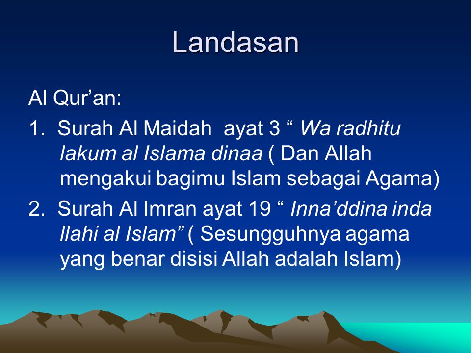 Landasan Al Qur’an: 1. Surah Al Maidah ayat 3 Wa radhitu lakum al Islama dinaa ( Dan Allah mengakui bagimu Islam sebagai Agama)