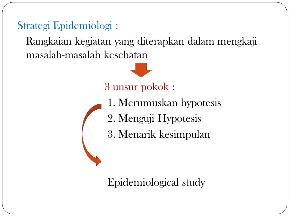Strategi Epidemiologi : Rangkaian kegiatan yang diterapkan dalam mengkaji masalah-masalah kesehatan 3 unsur pokok : 1.