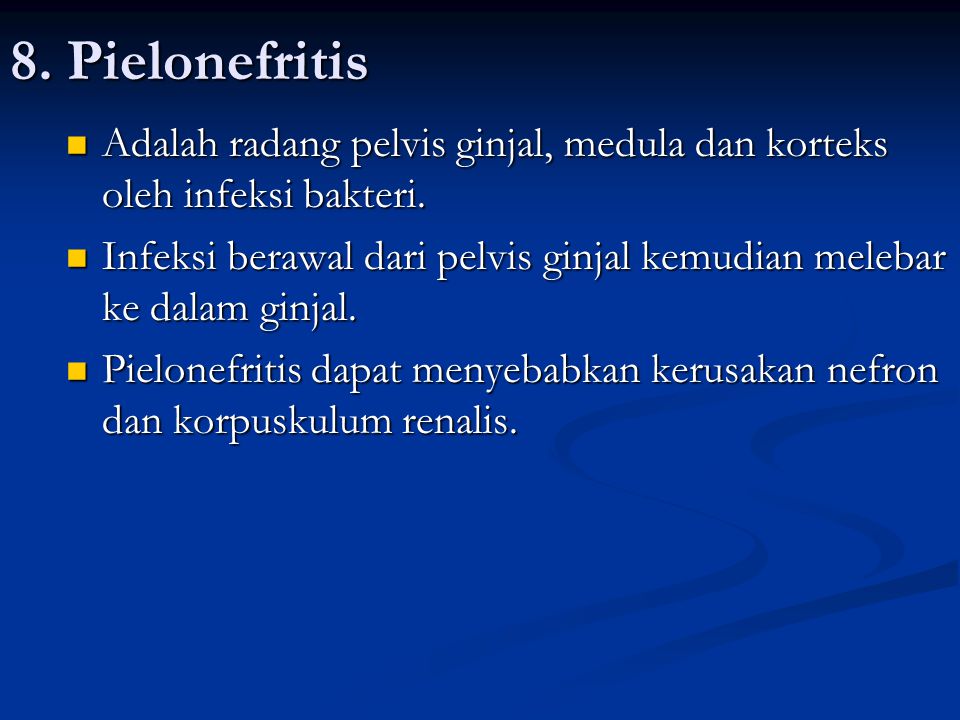 8. Pielonefritis Adalah radang pelvis ginjal, medula dan korteks oleh infeksi bakteri.