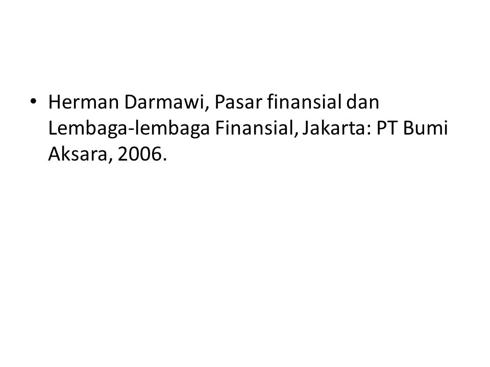 Herman Darmawi, Pasar finansial dan Lembaga-lembaga Finansial, Jakarta: PT Bumi Aksara, 2006.