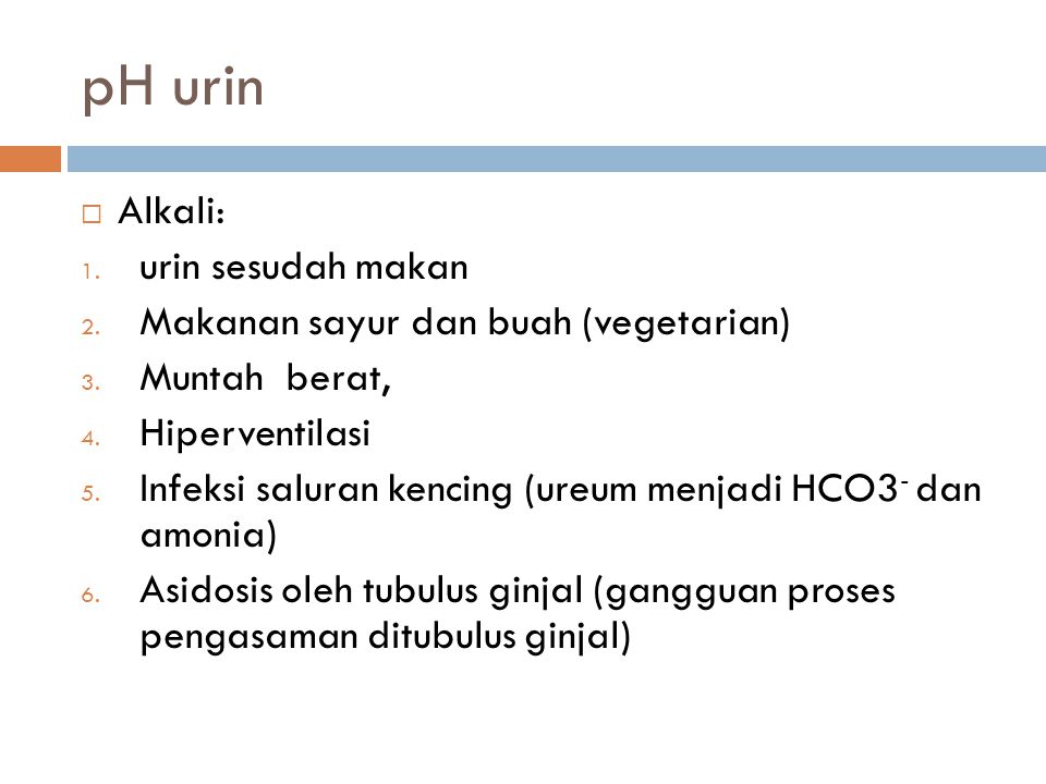 pH urin Alkali: urin sesudah makan Makanan sayur dan buah (vegetarian)