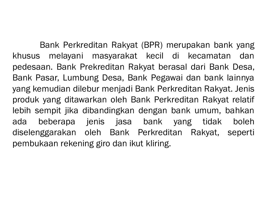 Bank Perkreditan Rakyat (BPR) merupakan bank yang khusus melayani masyarakat kecil di kecamatan dan pedesaan.