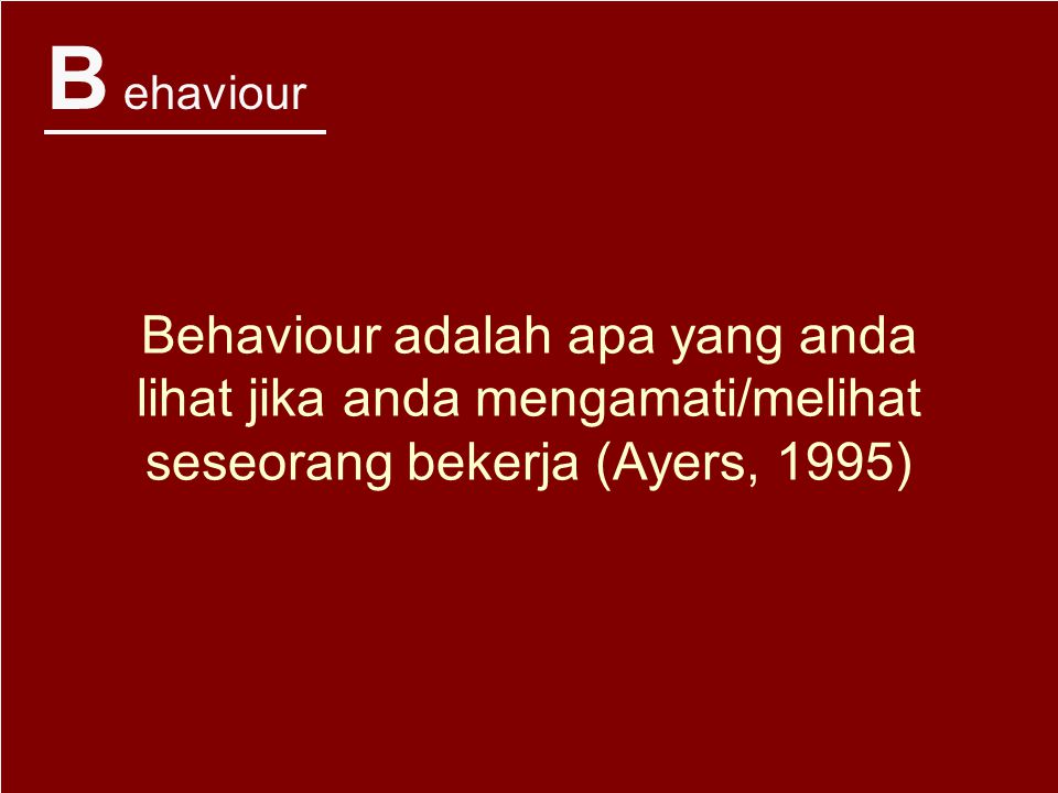 B ehaviour Behaviour adalah apa yang anda lihat jika anda mengamati/melihat seseorang bekerja (Ayers, 1995)