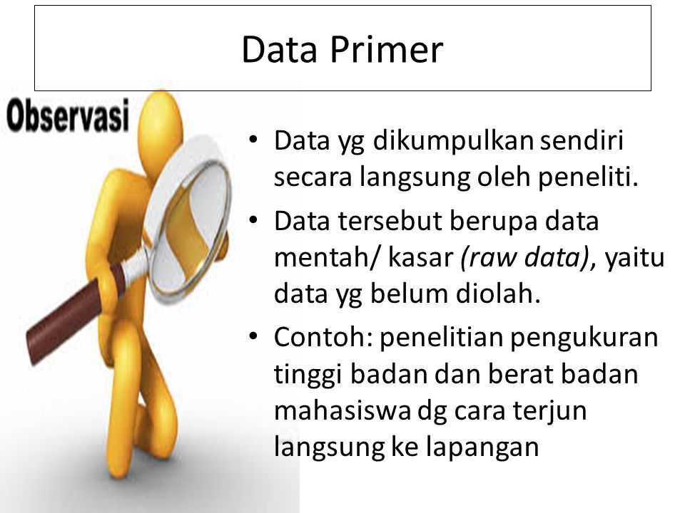 Data Primer Data yg dikumpulkan sendiri secara langsung oleh peneliti.