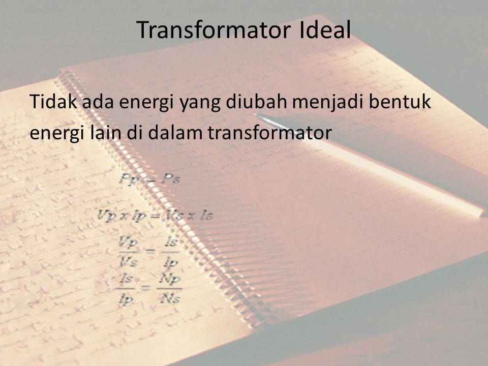 Transformator Ideal Tidak ada energi yang diubah menjadi bentuk energi lain di dalam transformator