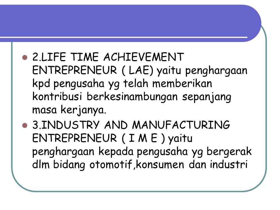 2.LIFE TIME ACHIEVEMENT ENTREPRENEUR ( LAE) yaitu penghargaan kpd pengusaha yg telah memberikan kontribusi berkesinambungan sepanjang masa kerjanya.