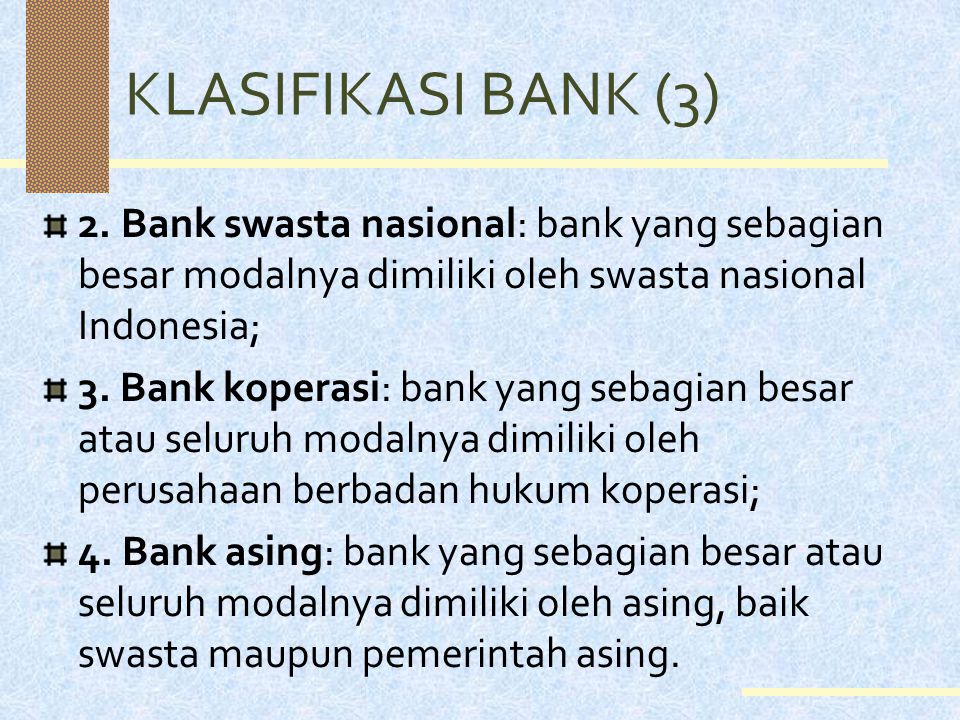 KLASIFIKASI BANK (3) 2. Bank swasta nasional: bank yang sebagian besar modalnya dimiliki oleh swasta nasional Indonesia;