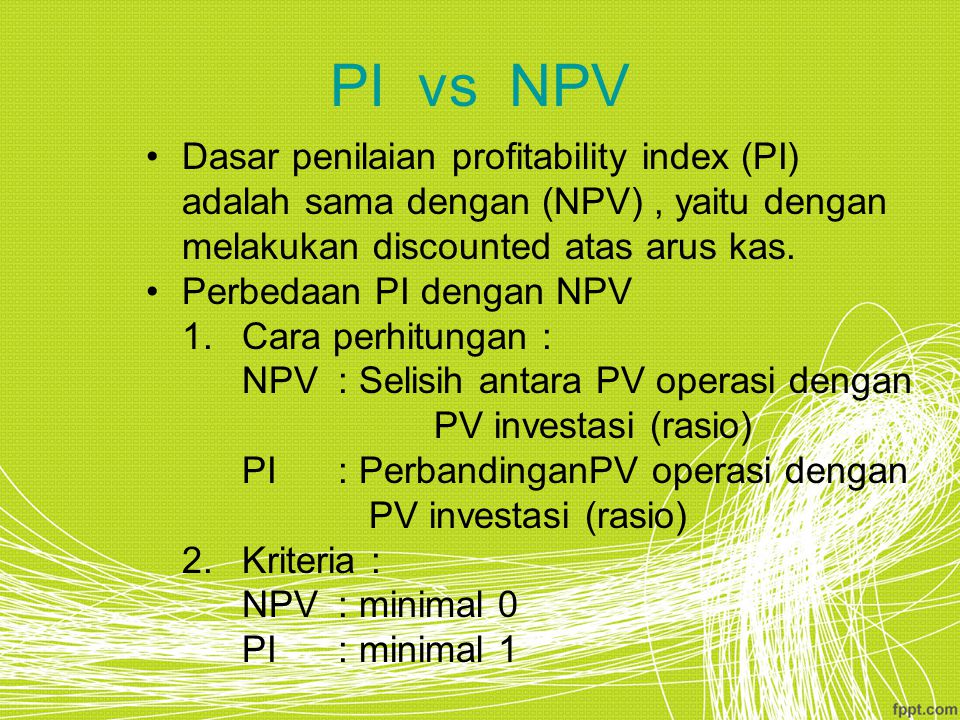 PI vs NPV Dasar penilaian profitability index (PI) adalah sama dengan (NPV) , yaitu dengan melakukan discounted atas arus kas.