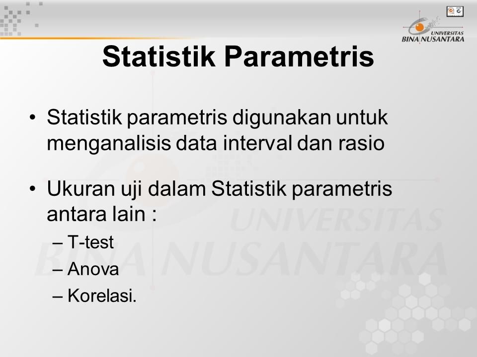 Statistik Parametris Statistik parametris digunakan untuk menganalisis data interval dan rasio. Ukuran uji dalam Statistik parametris antara lain :