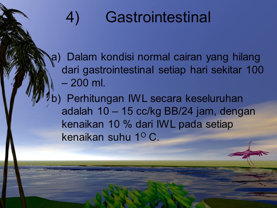 4) Gastrointestinal a) Dalam kondisi normal cairan yang hilang dari gastrointestinal setiap hari sekitar 100 – 200 ml.