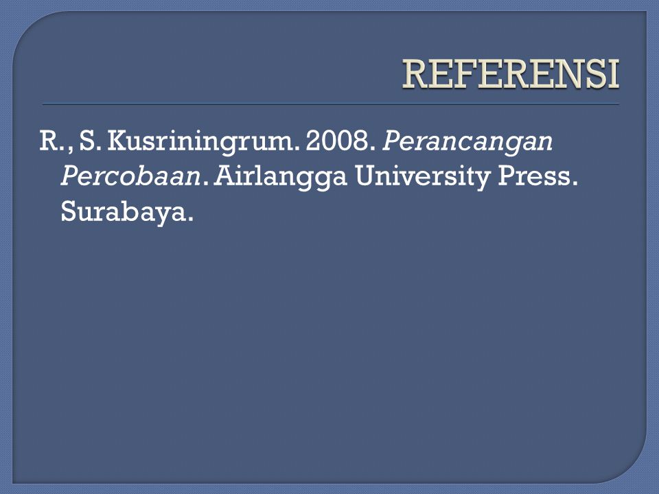 REFERENSI R., S. Kusriningrum Perancangan Percobaan. Airlangga University Press. Surabaya.