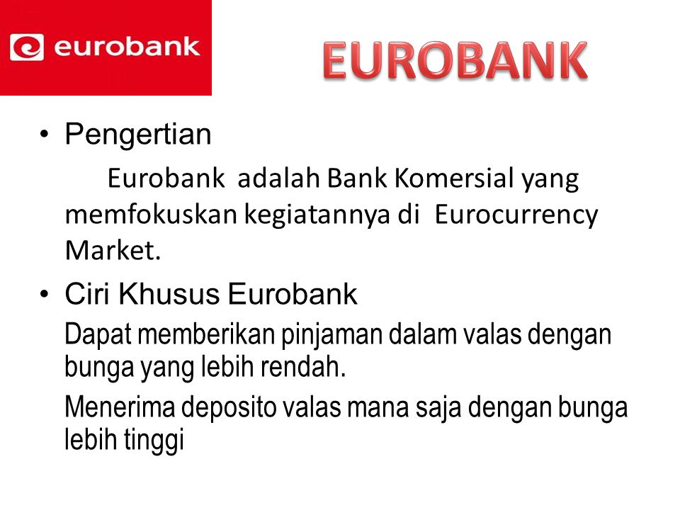 EUROBANK Pengertian. Eurobank adalah Bank Komersial yang memfokuskan kegiatannya di Eurocurrency Market.
