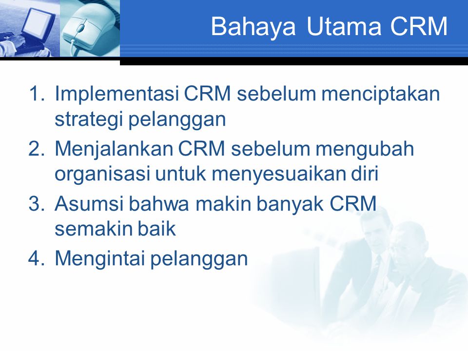 Bahaya Utama CRM Implementasi CRM sebelum menciptakan strategi pelanggan. Menjalankan CRM sebelum mengubah organisasi untuk menyesuaikan diri.